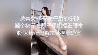   美臀女神 享受午后的宁静 搬个椅子在院子里爆操细腰蜜股 大棒配浪臀来场视觉盛宴