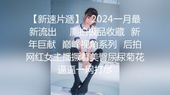 【新速片遞】   2024一月最新流出❤️厕拍极品收藏⭐新年巨献⭐巅峰视角系列⭐后拍网红女主播撅着美臀尿尿菊花逼逼一网打尽