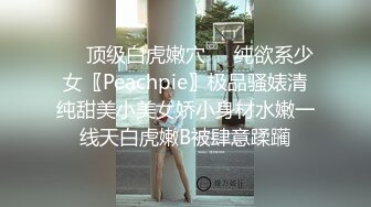 ❤️顶级白虎嫩穴❤️纯欲系少女〖Peachpie〗极品骚婊清纯甜美小美女娇小身材水嫩一线天白虎嫩B被肆意蹂躏