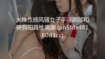 火辣性感风骚女子手淫阴部和骑假阳具性高潮 (ph5fde48180d3cc)