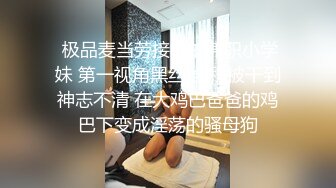  极品麦当劳接待的兼职小学妹 第一视角黑丝 全程被干到神志不清 在大鸡巴爸爸的鸡巴下变成淫荡的骚母狗