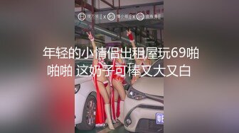  年轻的小情侣出租屋玩69啪啪啪 这奶子可棒又大又白