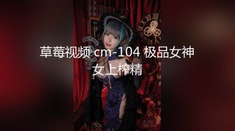 草莓视频 cm-104 极品女神女上榨精