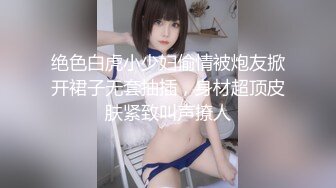 绝色白虎小少妇偷情被炮友掀开裙子无套抽插，身材超顶皮肤紧致叫声撩人