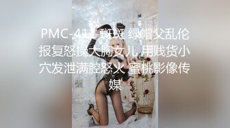 PMC-411 斑斑 绿帽父乱伦报复怒操大胸女儿 用贱货小穴发泄满腔怒火 蜜桃影像传媒