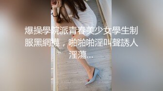 爆操學院派青春美少女學生制服黑網襪，啪啪啪淫叫聲誘人淫蕩…