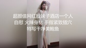 超颜值网红脸妹子酒店一个人自慰 火辣身材 手指紧致插穴特写干净美鲍鱼