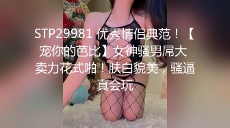 STP29981 优秀情侣典范！【宠你的芭比】女神骚男屌大 卖力花式啪！肤白貌美，骚逼真会玩