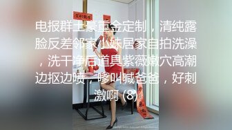 电报群土豪重金定制，清纯露脸反差邻家小妹居家自拍洗澡，洗干净后道具紫薇嫩穴高潮边抠边喷，嗲叫喊爸爸，好刺激啊 (8)