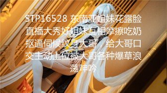 STP16528 东南亚姐妹花露脸直播大秀好姐妹互相摩擦吃奶抠逼伺候纹身大哥，给大哥口交主动上位被大哥各种爆草浪荡呻吟