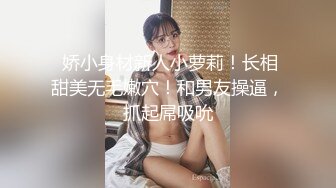  娇小身材新人小萝莉！长相甜美无毛嫩穴！和男友操逼，抓起屌吸吮