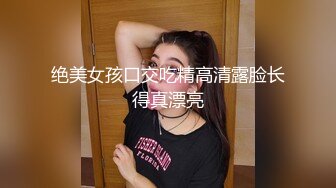 绝美女孩口交吃精高清露脸长得真漂亮