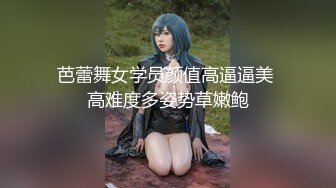 芭蕾舞女学员颜值高逼逼美 高难度多姿势草嫩鲍