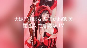 大妮子捆绑女人 白虎粉鲍 美丽迷人 性感诱惑 1V