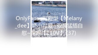 OnlyFans~可爱型【Melany_dee】娇小可爱~双洞猛插自慰~深喉【110V】 (37)