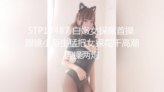 STP18487 白嫩女探屌首操 眼镜小哥生猛把女探花干高潮连操两炮