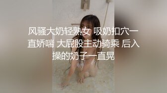 超级大神【斯文禽兽】约啪各种女神真空姐抖音等