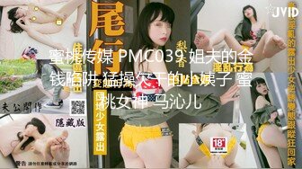 蜜桃传媒 PMC039 姐夫的金钱陷阱 猛操欠干的小姨子 蜜桃女神 马沁儿