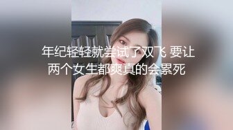  年纪轻轻就尝试了双飞 要让两个女生都爽真的会累死