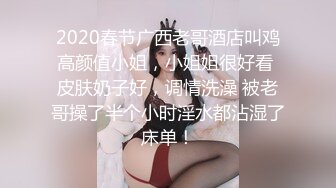 2020春节广西老哥酒店叫鸡高颜值小姐，小姐姐很好看 皮肤奶子好，调情洗澡 被老哥操了半个小时淫水都沾湿了床单！