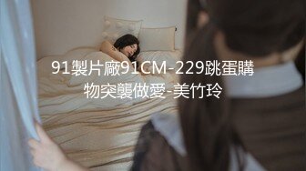 91製片廠91CM-229跳蛋購物突襲做愛-美竹玲