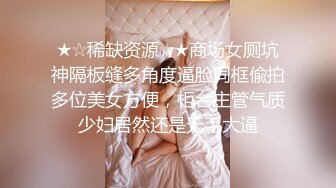 ★☆稀缺资源☆★商场女厕坑神隔板缝多角度逼脸同框偸拍多位美女方便，柜台主管气质少妇居然还是无毛大逼