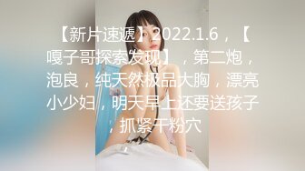 【新片速遞】2022.1.6，【嘎子哥探索发现】，第二炮，泡良，纯天然极品大胸，漂亮小少妇，明天早上还要送孩子，抓紧干粉穴