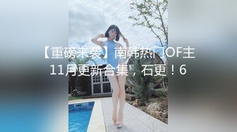 【重磅来袭】南韩热门OF主 11月更新合集，石更！6