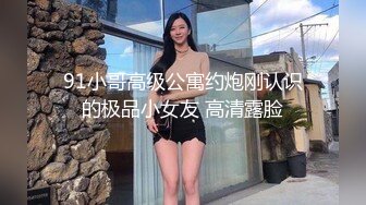 91小哥高级公寓约炮刚认识的极品小女友 高清露脸