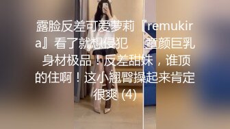 露脸反差可爱萝莉『remukira』看了就想侵犯❤️童颜巨乳 身材极品！反差甜妹，谁顶的住啊！这小翘臀操起来肯定很爽 (4)