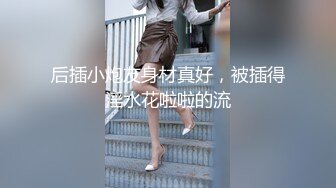 后插小炮友身材真好，被插得淫水花啦啦的流