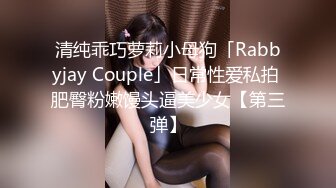 清纯乖巧萝莉小母狗「Rabbyjay Couple」日常性爱私拍 肥臀粉嫩馒头逼美少女【第三弹】