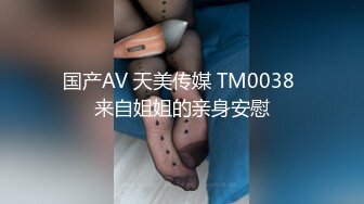 国产AV 天美传媒 TM0038 来自姐姐的亲身安慰