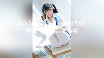 HD-SDの白皙漂亮學生妹小希希剛睡醒就吃肉棒女上位騎乘／私密分享已婚氣質少婦出軌酒店偷情3P狂肏等