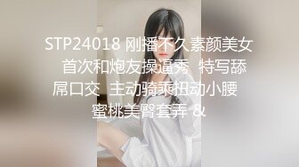 STP24018 刚播不久素颜美女  首次和炮友操逼秀  特写舔屌口交  主动骑乘扭动小腰  蜜桃美臀套弄 &