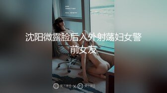 沈阳微露脸后入外射荡妇女警前女友