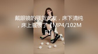 戴眼镜的骚货女友，床下清纯，床上骚极了【MP4/102MB】