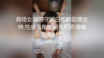 商场女厕蹲守嫩白长腿甜美女神,性感羊角型阴毛和平滑嫩穴看射了