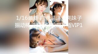 1/16最新 白虎逼逼漂亮妹子振动棒道具大JJ双洞齐插VIP1196