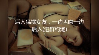 后入猛操女友，一边舌吻一边后入(进群约炮)