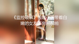 《监控破解》偷窥小伙带着白嫩的女友开房啪啪啪