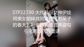 STP22730 大作极品女神伊娃同美女姐妹共同演绎《书呆子的春天》袒胸露乳搔首弄姿勾引宅男双飞画面诱