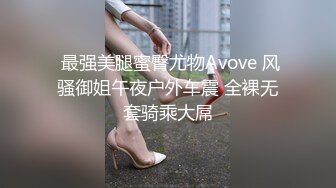  最强美腿蜜臀尤物Avove 风骚御姐午夜户外车震 全裸无套骑乘大屌