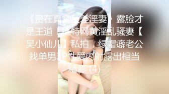 《贵在真实反差淫妻》露脸才是王道！推特网黄淫乱骚妻【吴小仙儿】私拍，绿帽癖老公找单男3P性爱内射露出相当精彩 (4)