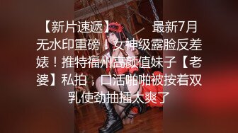 【新片速遞】⚫️⚫️最新7月无水印重磅！女神级露脸反差婊！推特福州高颜值妹子【老婆】私拍，口活啪啪被按着双乳使劲抽插太爽了