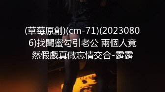 (草莓原創)(cm-71)(20230806)找閨蜜勾引老公 兩個人竟然假戲真做忘情交合-露露