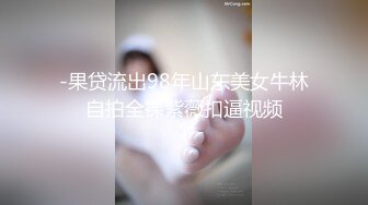 -果贷流出98年山东美女牛林自拍全裸紫薇扣逼视频