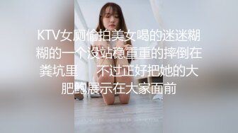 KTV女厕偷拍美女喝的迷迷糊糊的一个没站稳重重的摔倒在粪坑里❤️不过正好把她的大肥鲍展示在大家面前