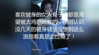 喜欢健身的女人骨子里都是渴望被大鸡把调教的，刚刚认识没几天的健身骚货没想到这么浪插着真是太过瘾了！