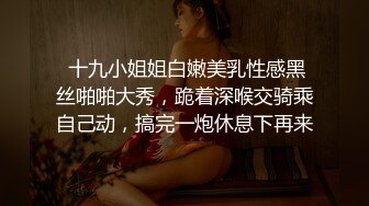  十九小姐姐白嫩美乳性感黑丝啪啪大秀，跪着深喉交骑乘自己动，搞完一炮休息下再来